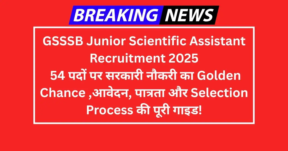 GSSSB Junior Scientific Assistant Recruitment 2025: 54 पदों पर सरकारी नौकरी का Golden Chance – आवेदन, पात्रता और Selection Process की पूरी गाइड!
